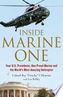 Inside Marine One : four U.S. Presidents, one proud Marine, and the world's most amazing helicopter /
