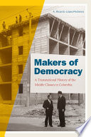 Makers of democracy : a transnational history of the middle classes in Colombia /