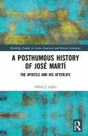 A posthumous history of José Martí : the apostle and his afterlife /