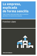 La empresa, explicada de forma sencilla : todo lo que se tiene que saber para no sentirse perdido en el mundo de la empresa /