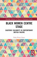 Black women centre stage : diasporic solidarity in contemporary Black British theatre /