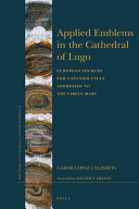 Applied emblems in the Cathedral of Lugo : European sources for a Spanish cycle addressed to the Virgin Mary /