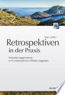 Retrospektiven in der Praxis : Veränderungsprozesse in IT-Unternehmen effektiv begleiten.