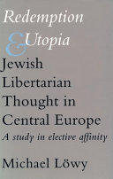 Redemption and utopia : Jewish libertarian thought in Central Europe : a study in elective affinity /