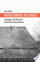 Widerständige Ressource : Typologie und Gebrauch historischer Bauernhäuser /