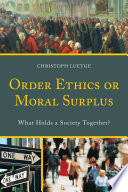 Order ethics or moral surplus : what holds a society together? /