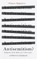 WHATEVER HAPPENED TO ANTISEMITISM? : jews, israel and the redefinition of a persistent hatred.