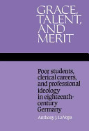 Grace, talent, and merit : poor students, clerical careers, and professional ideology in eighteenth-century Germany /
