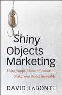 Shiny objects marketing : using simple human instincts to make your brand irresistible /