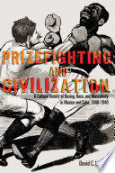 Prizefighting and civilization : a cultural history of boxing, race, and masculinity in Mexico and Cuba, 1840-1940 /