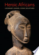Heroic Africans : legendary leaders, iconic sculptures /