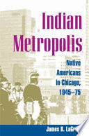 Indian metropolis : Native Americans in Chicago, 1945-75 /