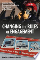 Changing the rules of engagement : inspiring stories of courage and leadership from women in the military /