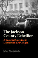 The Jackson County Rebellion : a populist uprising in Depression-era Oregon /