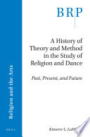 A history of theory and method in the study of religion and dance : past, present, and future /