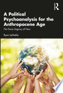 A political psychoanalysis for the anthropocene age : the fierce urgency of now /