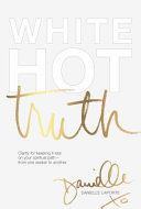 White hot truth : clarity for keeping it real on your spiritual path--from one seeker to another /