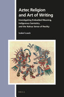Aztec religion and art of writing : investigating embodied meaning, indigenous semiotics, and the Nahua sense of reality /
