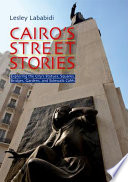 Cairo's street stories : exploring the city's statues, squares, bridges, gardens, and sidewalk cafés /