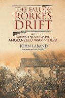 The fall of Rorke's drift : an alternate history of the Anglo-Zulu War of 1879 /