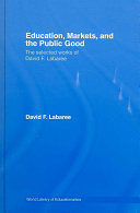 Education, markets, and the public good : the selected works of David F. Labaree /