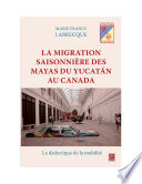 La migration saisonnière des Mayas du Yucatán au Canada : la dialectique de la mobilité /