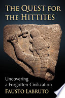 The quest for the Hittites : uncovering a forgotten civilization /