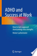 ADHD and Success at Work : How to turn supposed shortcomings into strengths /