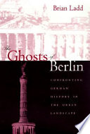 The ghosts of Berlin : confronting German history in the urban landscape /