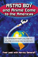 Astro Boy and Anime come to the Americas : an insider's view of the birth of a pop culture phenomenon /