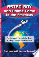 Astro Boy and Anime come to the Americas : an insider's view of the birth of a pop culture phenomenon /