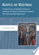Roots of reform contextual interpretation of church fittings in Norfolk during the English Reformation /