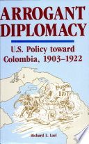 Arrogant diplomacy : U.S. policy toward Colombia 1903-1922 /