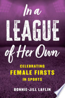 In a league of her own : celebrating female firsts in the world of sports /