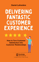 Delivering fantastic customer experience : how to turn customer satisfaction into customer relationships /