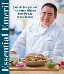 Essential Emeril : favorite recipes and hard-won wisdom from a life in the kitchen /