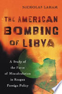 The American bombing of Libya : a study of the force of miscalculation in Reagan foreign policy /