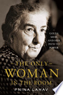 The only woman in the room : Golda Meir and her path to power /
