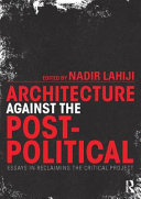 Architecture against the post-political : essays in reclaiming the critical project /