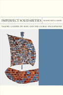 Imperfect solidarities : Tagore, Gandhi, du Bois, and the global Anglophone /