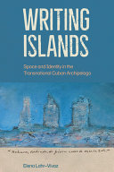 Writing islands : space and identity in the transnational Cuban archipelago /