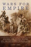 Wars for empire : Apaches, the United States, and the Southwest borderlands /