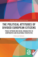 The political attitudes of divided European citizens : public opinion and social inequalities in comparative and relational perspective /