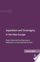 Separatism and Sovereignty in the New Europe : Party Politics and the Meanings of Statehood in a Supranational Context /