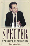 Arlen Specter : scandals, conspiracies, & crisis in focus /