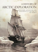 A history of Arctic exploration : discovery, adventure and endurance at the top of the world /