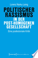 Politischer Rassismus in der post-homogenen Gesellschaft Eine postkoloniale Kritik.