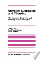 Universal Subgoaling and Chunking : the Automatic Generation and Learning of Goal Hierarchies /