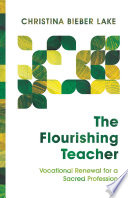 The flourishing teacher : vocational renewal for a sacred profession /