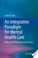 An Integrative Paradigm for Mental Health Care : Ideas and Methods Shaping the Future /